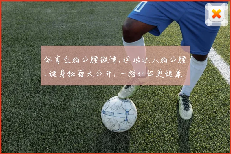 体育生狗公腰微博,运动达人狗公腰,健身秘籍大公开,一招让你更健康