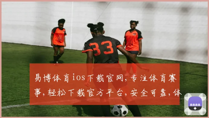 易博体育ios下载官网,专注体育赛事,轻松下载官方平台,安全可靠,体验无限