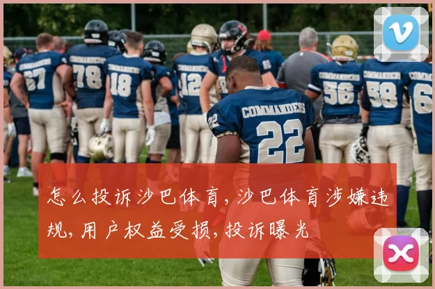 怎么投诉沙巴体育,沙巴体育涉嫌违规,用户权益受损,投诉曝光